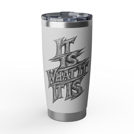 It Is What It Is Stainless Steel 20oz Tumbler — Travel Mug for Everyday Use