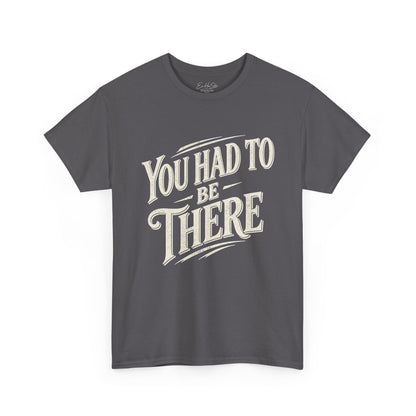 You Had To Be There T-Shirt