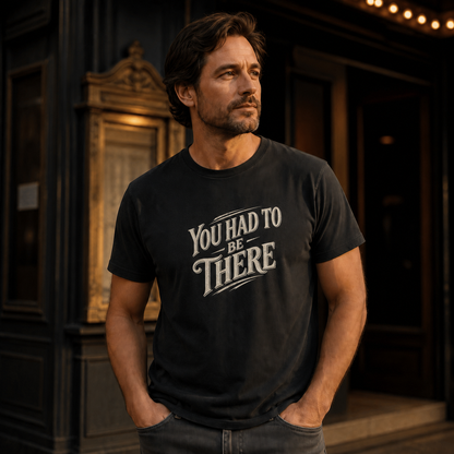 You Had To Be There T-Shirt