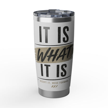 It Is What It Is Stainless Steel 20oz Tumbler — Travel Mug for Everyday Use