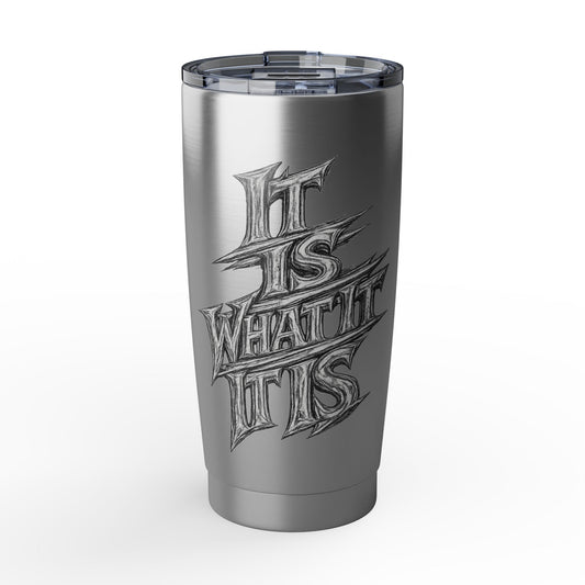 It Is What It Is Stainless Steel 20oz Tumbler — Travel Mug for Everyday Use